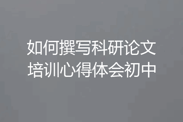 如何撰写科研论文培训心得体会初中