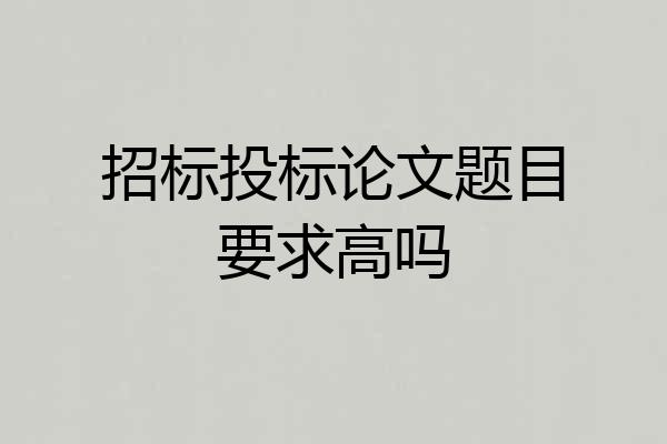 招标投标论文题目要求高吗