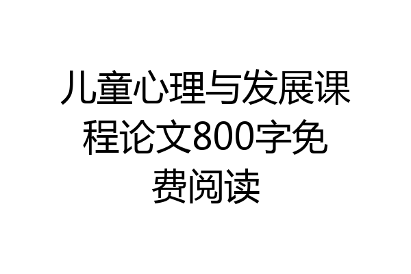 儿童心理与发展课程论文800字免费阅读