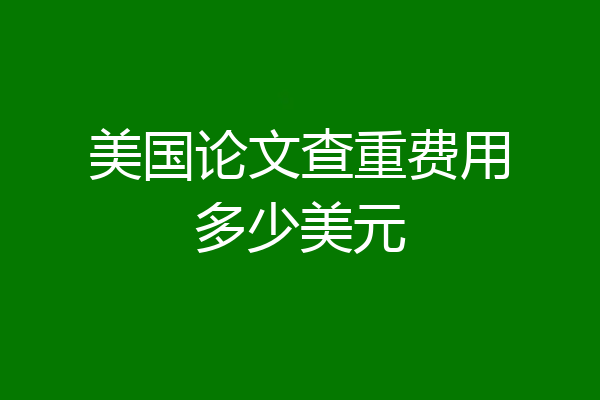 美国论文查重费用多少美元