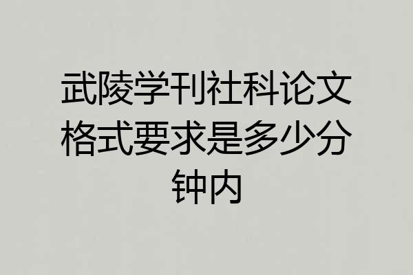 武陵学刊社科论文格式要求是多少分钟内
