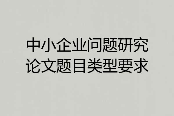 中小企业问题研究论文题目类型要求