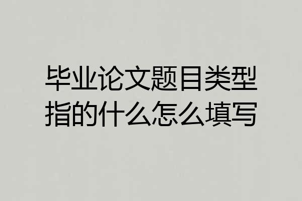 毕业论文题目类型指的什么怎么填写