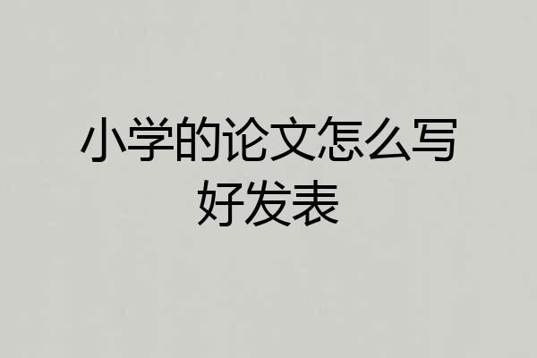 小学的论文怎么写好发表