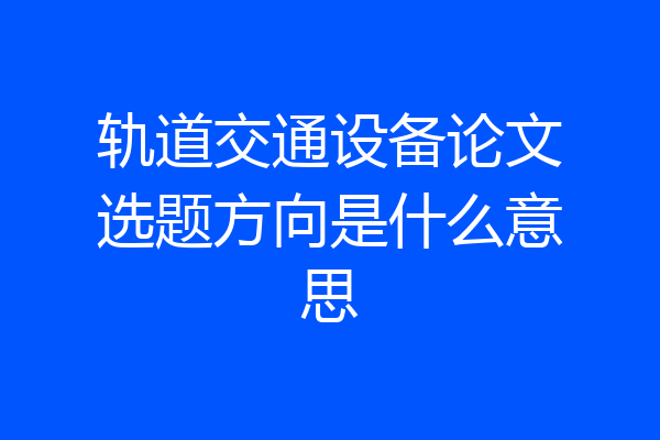 轨道交通设备论文选题方向是什么意思