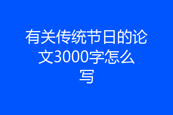有关传统节日的论文3000字怎么写