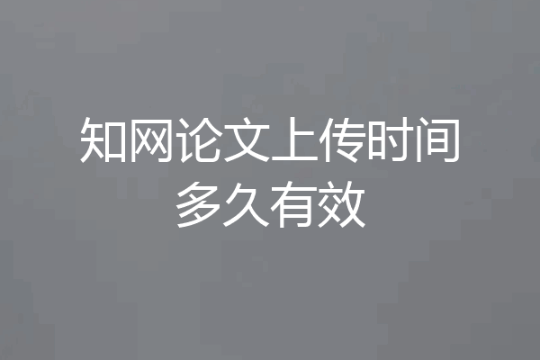 知网论文上传时间多久有效