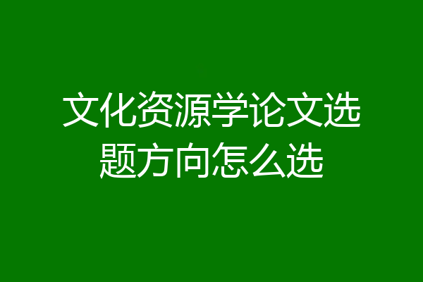 文化资源学论文选题方向怎么选