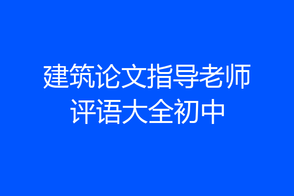 建筑论文指导老师评语大全初中