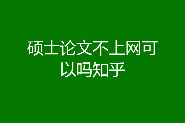 硕士论文不上网可以吗知乎