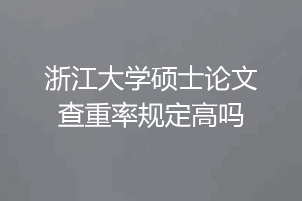 浙江大学硕士论文查重率规定高吗