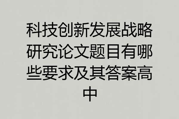 科技创新发展战略研究论文题目有哪些要求及其答案高中