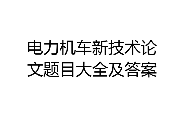 电力机车新技术论文题目大全及答案