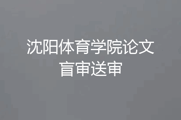 沈阳体育学院论文盲审送审