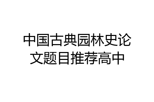 中国古典园林史论文题目推荐高中