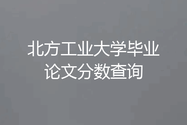 北方工业大学毕业论文分数查询