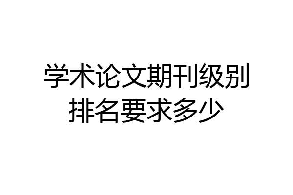 学术论文期刊级别排名要求多少
