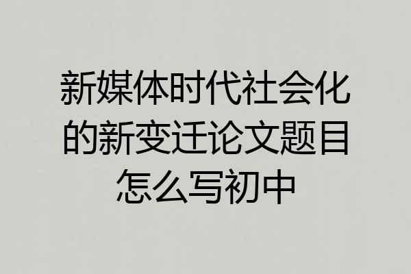 新媒体时代社会化的新变迁论文题目怎么写初中