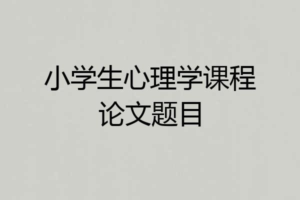 小学生心理学课程论文题目