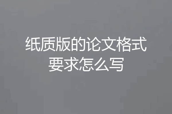 纸质版的论文格式要求怎么写
