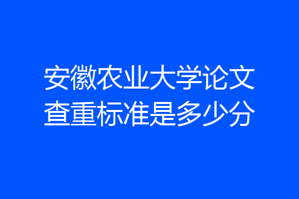 安徽农业大学论文查重标准是多少分