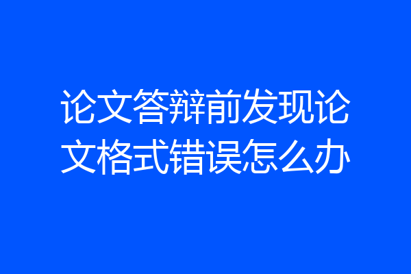 论文答辩前发现论文格式错误怎么办
