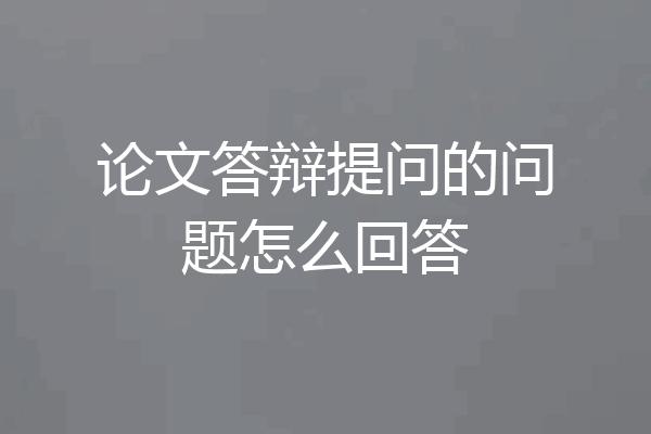 论文答辩提问的问题怎么回答