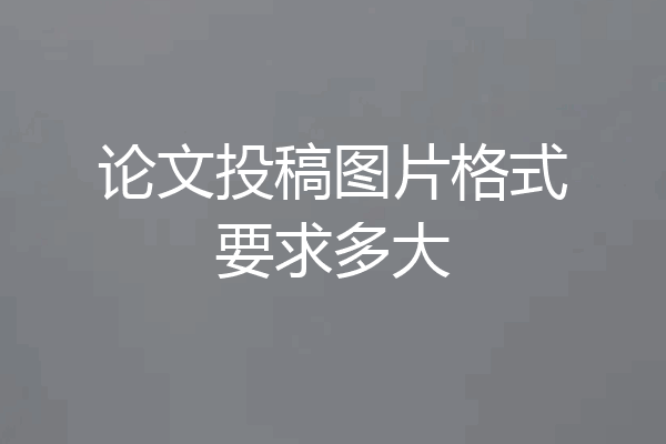 论文投稿图片格式要求多大