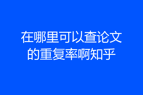 在哪里可以查论文的重复率啊知乎