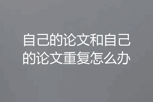 自己的论文和自己的论文重复怎么办