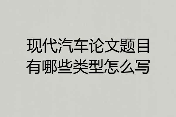 现代汽车论文题目有哪些类型怎么写