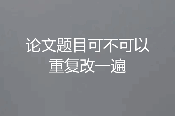 论文题目可不可以重复改一遍