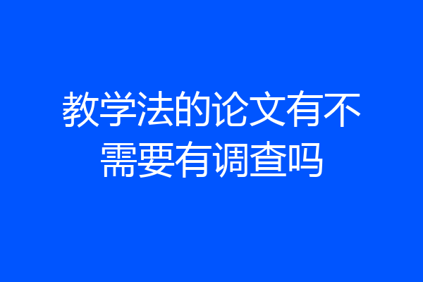 教学法的论文有不需要有调查吗