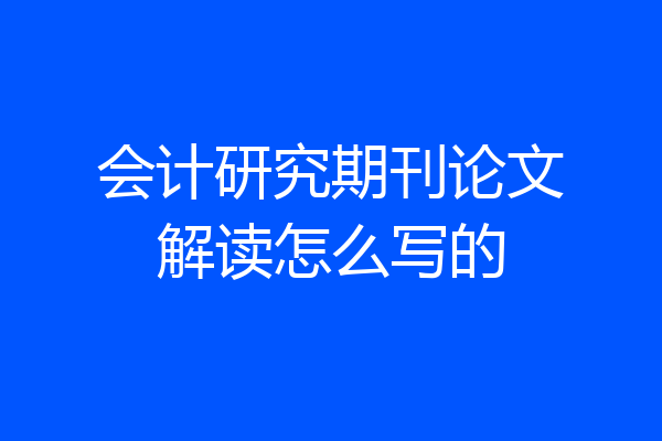 会计研究期刊论文解读怎么写的