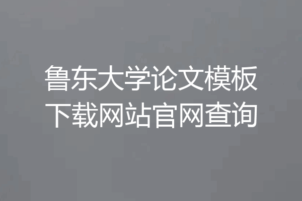 鲁东大学论文模板下载网站官网查询