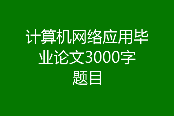 计算机网络应用毕业论文3000字题目