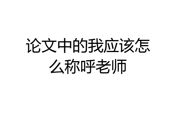 论文中的我应该怎么称呼老师