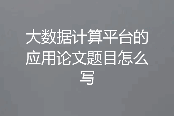 大数据计算平台的应用论文题目怎么写