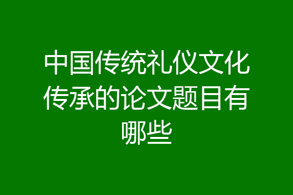 中国传统礼仪文化传承的论文题目有哪些