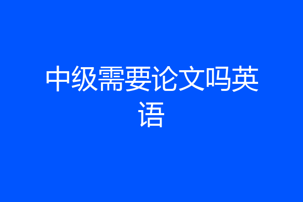中级需要论文吗英语