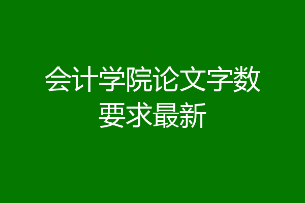 会计学院论文字数要求最新