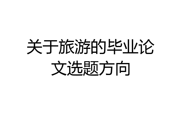 关于旅游的毕业论文选题方向
