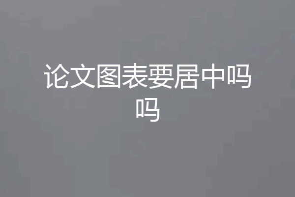 论文图表要居中吗吗