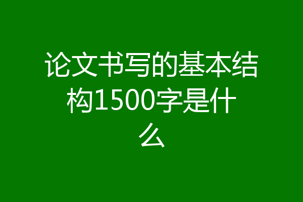 论文书写的基本结构1500字是什么
