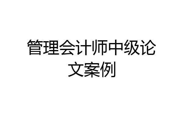 管理会计师中级论文案例