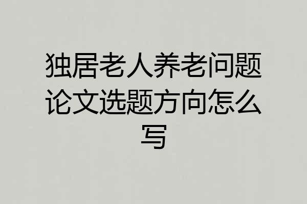 独居老人养老问题论文选题方向怎么写