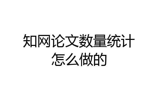 知网论文数量统计怎么做的
