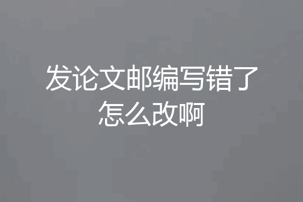 发论文邮编写错了怎么改啊