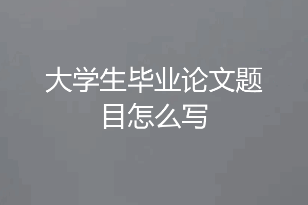 大学生毕业论文题目怎么写