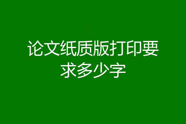论文纸质版打印要求多少字